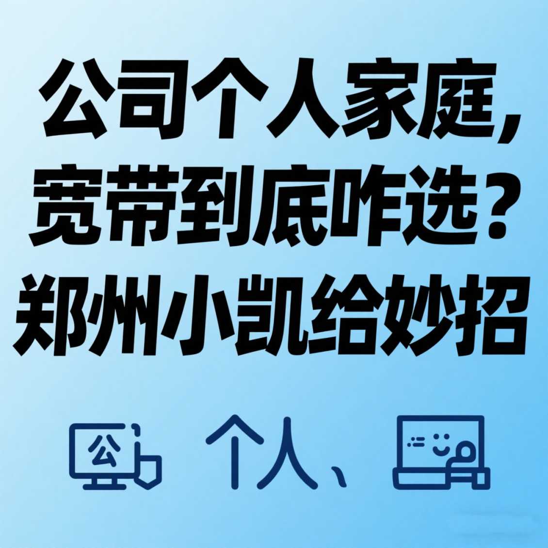 中牟公司 / 个人 / 家庭，宽带到底咋选？郑州小凯给妙招